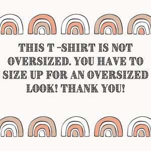 May include: A white background with a repeating pattern of rainbow arches in shades of peach, tan, and white. The text in the center reads: "THIS T-SHIRT IS NOT OVERSIZED. YOU HAVE TO SIZE UP FOR AN OVERSIZED LOOK! THANK YOU!"