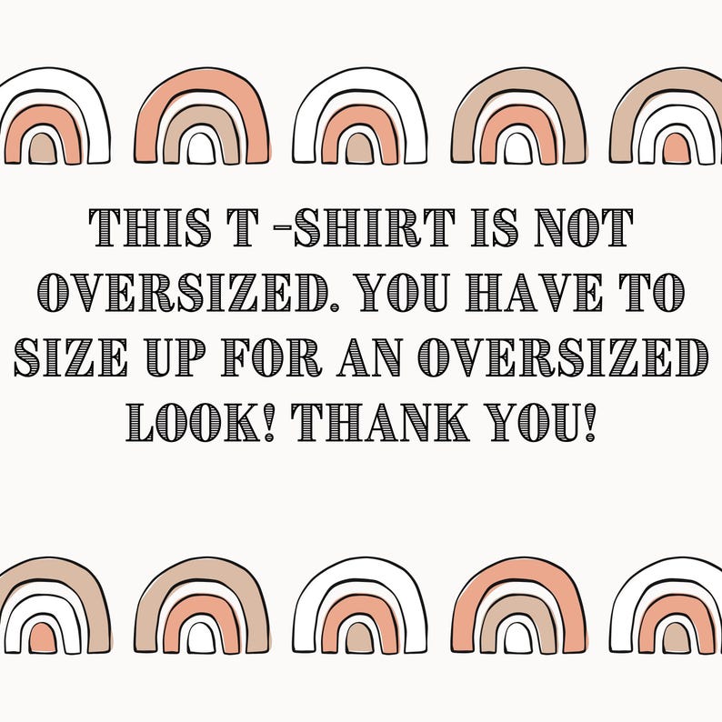 May include: A white background with a repeating pattern of rainbow arches in shades of peach, tan, and white. The text in the center reads: "THIS T-SHIRT IS NOT OVERSIZED. YOU HAVE TO SIZE UP FOR AN OVERSIZED LOOK! THANK YOU!"