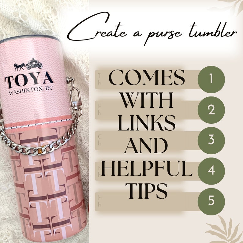May include: A pink and brown tumbler with a silver chain handle. The tumbler has a pattern of the letters "T" and "O" and the text "TOYA WASHINGTON. DC". The image also includes text that says "Create a purse tumbler" and a numbered list that says "COMES WITH LINKS AND HELPFUL TIPS".
