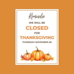May include: A rectangular sign with a white background and orange border featuring the text: Reminder WE WILL BE CLOSED FOR THANKSGIVING THURSDAY NOVEMBER 26. Below the text are three orange pumpkins and several colorful autumn leaves.