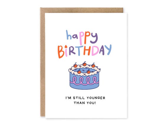 Funny Getting Old Birthday Card, I'm Still Younger than You, Birthday Card for Older Brother Sister Friend, Cheeky Birthday Card