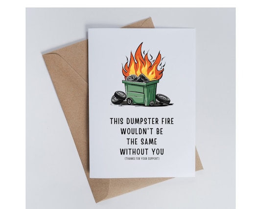 This Dumpster Fire wouldn't be the same without you thanks for your support greeting card