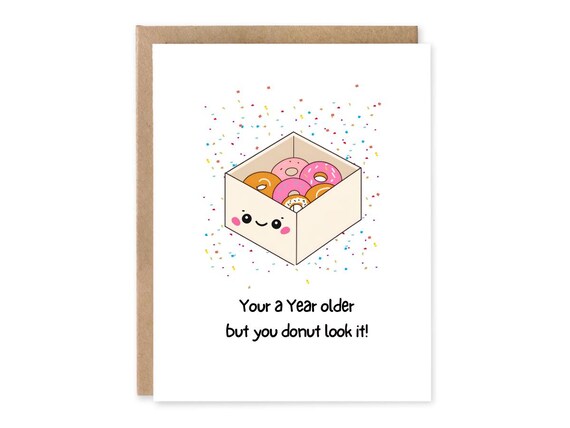 Youre a year older but you donut look it!