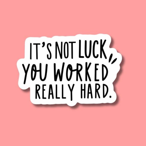 Its not luck, you worked really hard sticker
