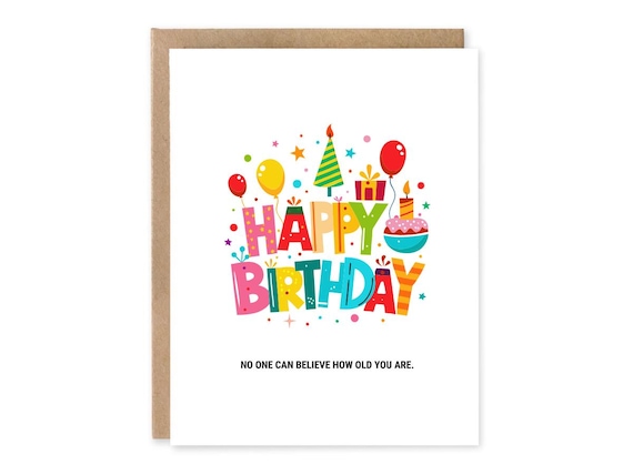 Happy Birthday, No One Can Believe how old you are, Funny Birthday Card