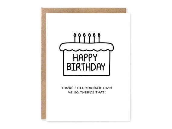 Funny Birthday Card, You're still  younger than me so there's that