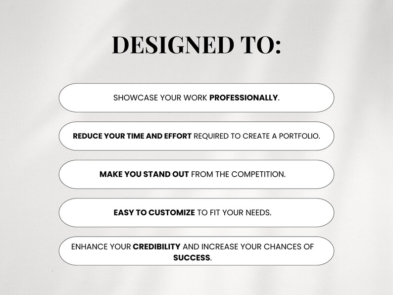 May include: Text on a white background that reads "DESIGNED TO:" with five bullet points below. The bullet points are: "Showcase your work professionally", "Reduce your time and effort required to create a portfolio", "Make you stand out from the competition", "Easy to customize to fit your needs", and "Enhance your credibility and increase your chances of success."