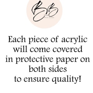 May include: Text that reads "Each piece of acrylic will come covered in protective paper on both sides to ensure quality!" with a logo above that reads "BB 365 BULK BLANKS".