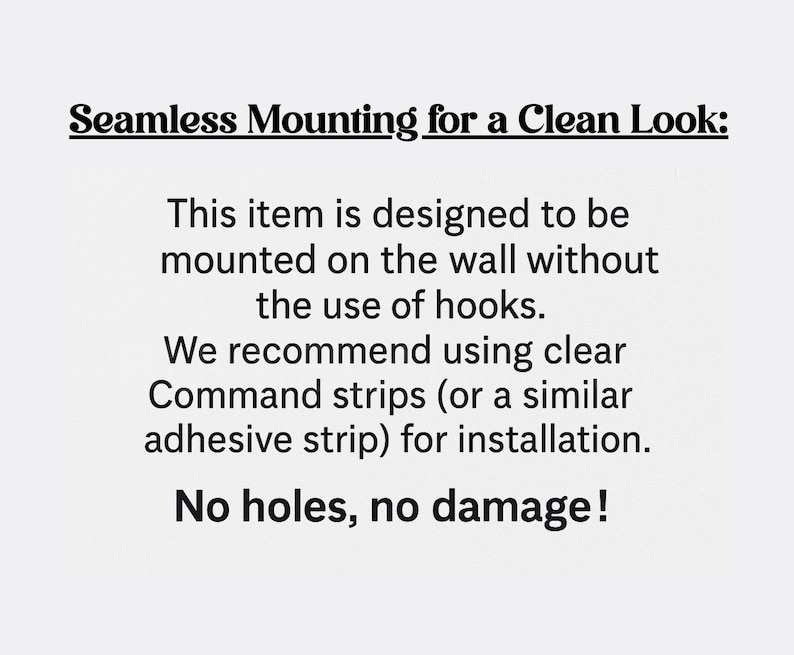 Op de afbeelding: Tekst op een witte achtergrond met instructies voor wandmontage zonder haken, met de tekst "Seamless Mounting for a Clean Look:". Het beveelt het gebruik van transparante plakstrips aan en eindigt met "No holes, no damage!"