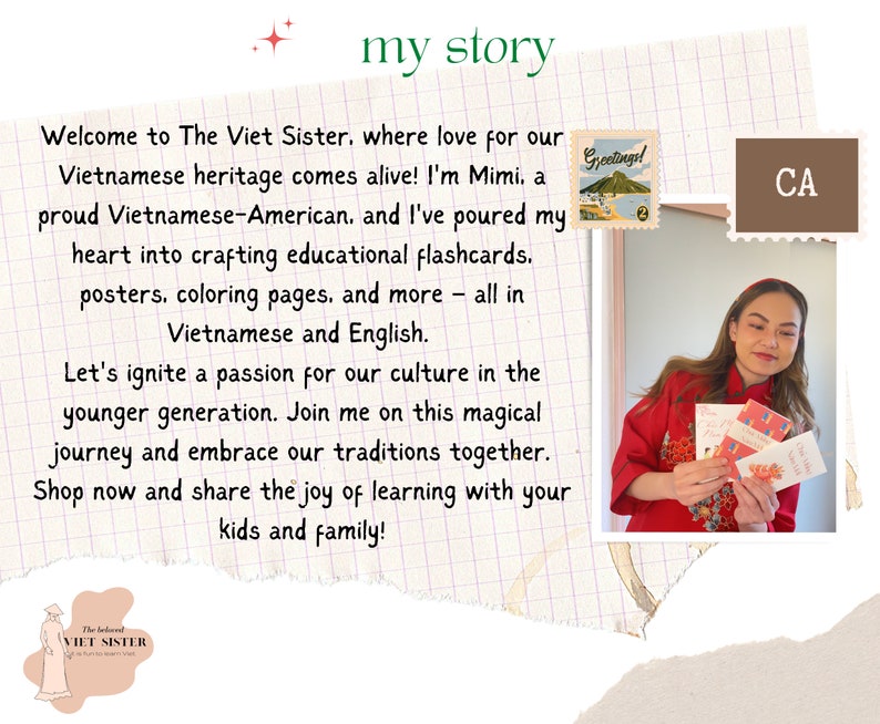 May include: A woman in a red shirt holds up colorful cards with Vietnamese text. The text on the cards reads "Greetings!" and "Happy Birthday". The text on the background reads "my story" and "Welcome to The Viet Sister, where love for our Vietnamese heritage comes alive! I'm Mimi, a proud Vietnamese-American, and I've poured my heart into crafting educational flashcards, posters, coloring pages, and more - all in Vietnamese and English. Let's ignite a passion for our culture in the younger generation. Join me on this magical journey and embrace our traditions together. Shop now and share the joy of learning with your kids and family!"