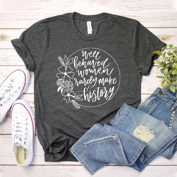 Well Behaved Women Rarely Make History T-shirt, Feminist Shirt, Motivational Gift, Girl Power Tee, Ladies Top, Women Rights Shirts, Mom Tee