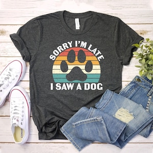 Sorry I’m Late I Saw A Dog, Funny Dog Shirt, Dog Mom Gift, Dog Lover Tee, Sarcastic Top, Cute Sassy Shirts, Animal Lover T-shirt, Women Tee