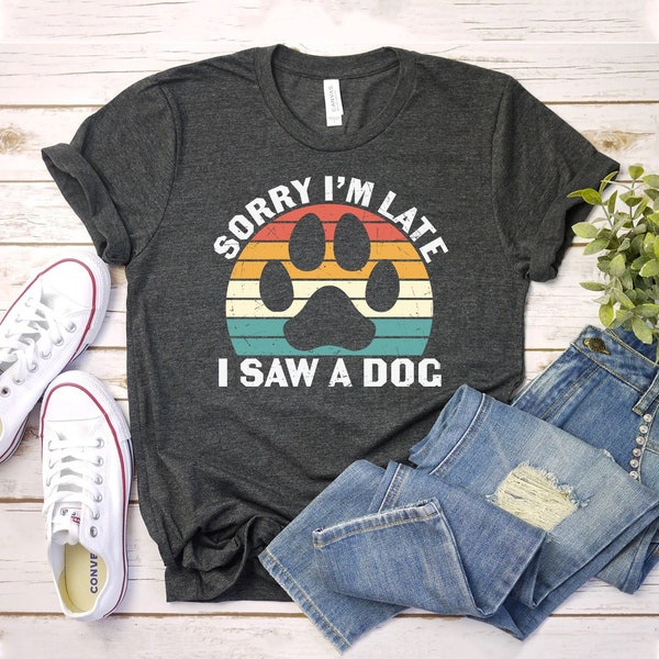 Sorry I'm Late I Saw A Dog, Lustiges Hundeshirt, Hundemama Geschenk, Hundeliebhaber T-Shirt, Sarkastisches Top, Niedliches freches Shirt, Tierliebhaber T-Shirt, Frauen T-Shirt