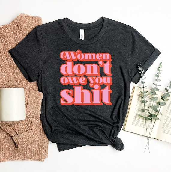 Women Don't Owe You Shit - Feminism T-Shirt Women Don't Owe You Shit - Feminism T-Shirt