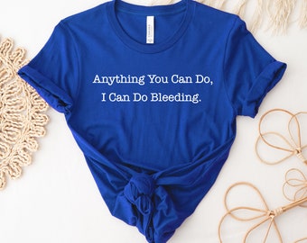 Anything You Can Do, I Can Do Bleeding T-shirt, Feminist Shirt, Equality Gift, Patriarchy Tee, Motivational Top, Women's Empowerment T-shirt