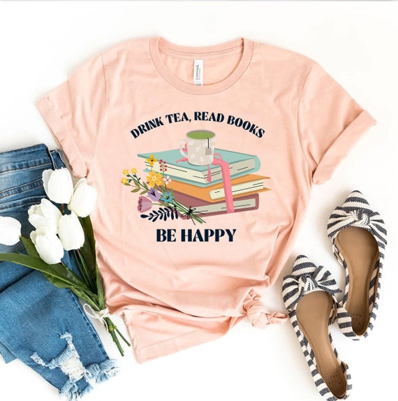 Drink Tea Read Books Be Happy Book Lover Reading Gift Shirt Drink Tea Read Books Be Happy Book Lover Reading Gift Shirt