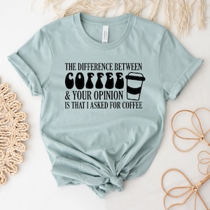 The Difference Between Coffee T-shirt, Your Opinion Is That I Asked For Coffee Shirt, Coffee Gift, Coffee Lover Top, Inspirational Tee
