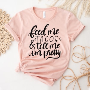 Feed Me Tacos & Tell Me I&#39;m Pretty T-shirt, Girlfriend Shirt, Foodie Tee, Holiday Top, Bride Gift, Taco Lover Shirts, Fiesta T-shirts