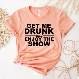 Get Me Drunk And Enjoy The Show T-shirt, Sarcastic Shirt, Trust Tee, Feminism Gift, Drinking Shirt, I Don't Trust Top, Drinking Gift
