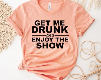 Get Me Drunk and Enjoy the Show Funny T-shirt or Tank Gift - Etsy
