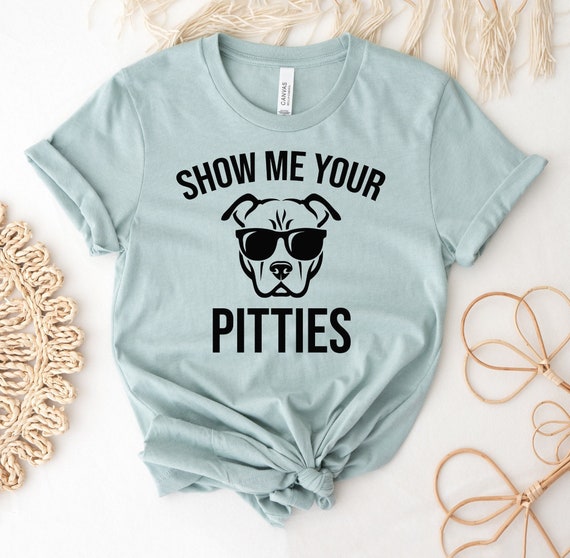 Show Me Your Pitties T-Shirt Dog Lovers Gift Shirt Show Me Your Pitties T-Shirt Dog Lovers Gift Shirt