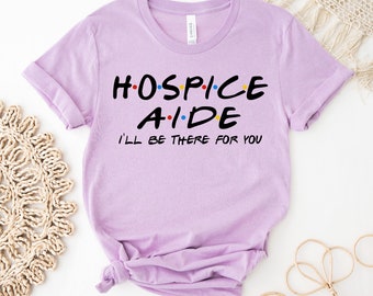 Hospice Aide I'll Be  There For You T-shirt, Nursing Shirt, Nursing School Tee, Registered Nurse Top, Nurse Gift Ideas Gift, Student Shirt