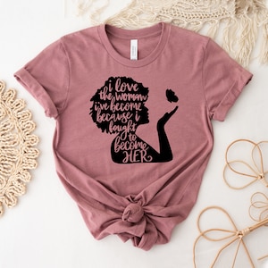 I Love The Woman T-shirt, Women Empowerment Gift, Strong Independent Women Shirt, Girl Power Tee, Feminist Top, I Fought To Become Her Shirt