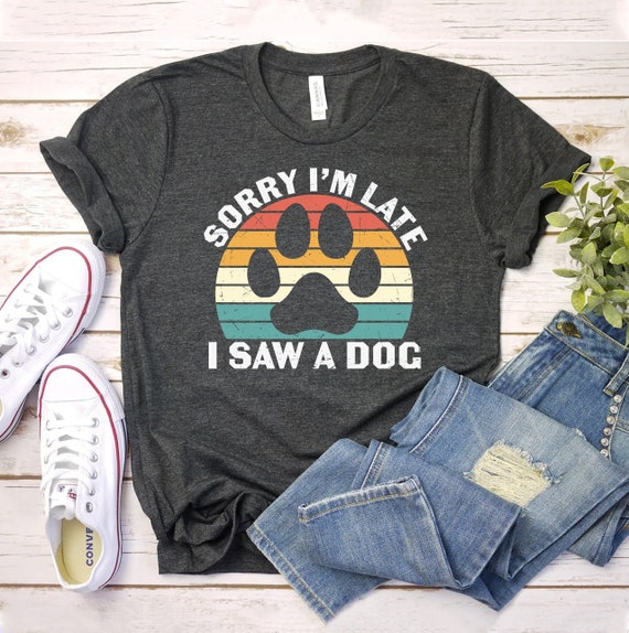 Funny Dog Lover Gift, Sorry I'm Late I Saw A Dog T-Shirt Funny Dog Lover Gift, Sorry I'm Late I Saw A Dog T-Shirt