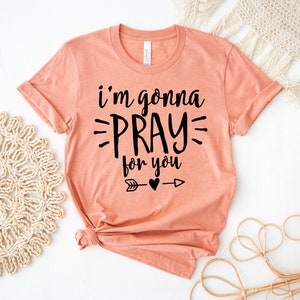 I’m Gonna Pray For You T-shirt, Religious Shirt, Pray Tee, Christian Top, Mom Gift, Prayer Shirt, Inspirational Top, Pray Warrior Shirts