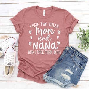 I Have Two Titles Mom And Nana And T-shirt,  I Rock Them Both Shirt, Mother&#39;s Day Tee, Nana Top, Grandma Lovers Gift, Mom And Nana Shirt
