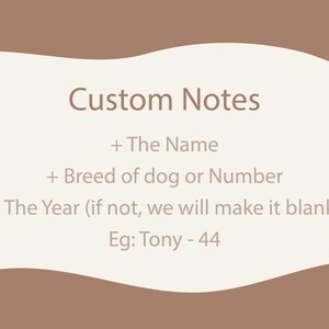 May include: Cream-colored background with brown accents and text. The text reads "Custom Notes" followed by instructions for personalization: "+ The Name", "+ Breed of dog or Number", and "+ The Year (if not, we will make it blank)". An example is provided: "Eg: Tony - 44".
