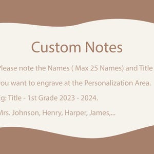 May include: A text-based instruction card with the title "Custom Notes". The text explains that you can personalize the product with a title and up to 25 names. An example is provided: "Title - 1st Grade 2023 - 2024. Mrs. Johnson, Henry, Harper, James,..."