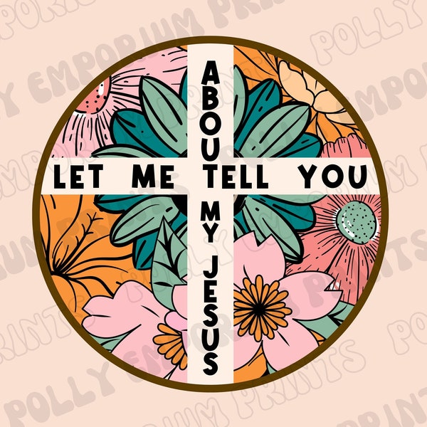 Let Me Tell You About My Jesus Png, Easter Sublimation Design, Floral Christianity Png, Cross Religious Png, Girls Digital Download