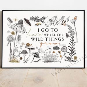 May include: Black and white illustration of various plants, insects, and mushrooms with the text "I go to learn where the wild things grow" in brown script.