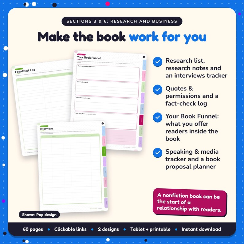 Make the book work for you: Nonfiction Book Planner pages. Research list, research notes and an interviews tracker; Quotes & permissions and a fact-check log; Your Book Funnel: what you offer readers inside the book