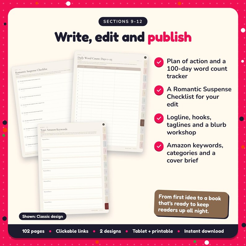 Write, edit and publish: Romantic Suspense Writing Planner pages. Plan of action and a 100-day word count tracker; A Romantic Suspense Checklist for your edit; Logline, hooks, taglines and a blurb workshop