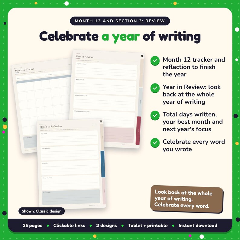 Celebrate a year of writing: Writing Habit Journal pages. Month 12 tracker and reflection to finish the year; Year in Review: look back at the whole year of writing; Total days written, your best month and next year's focus
