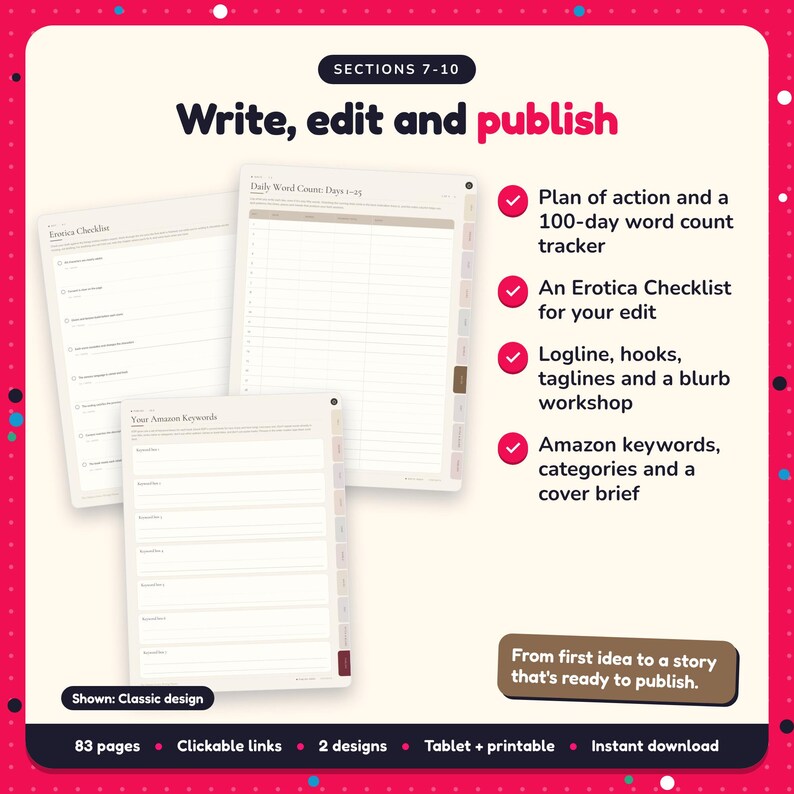Write, edit and publish: Erotica Writing Planner pages. Plan of action and a 100-day word count tracker; An Erotica Checklist for your edit; Logline, hooks, taglines and a blurb workshop