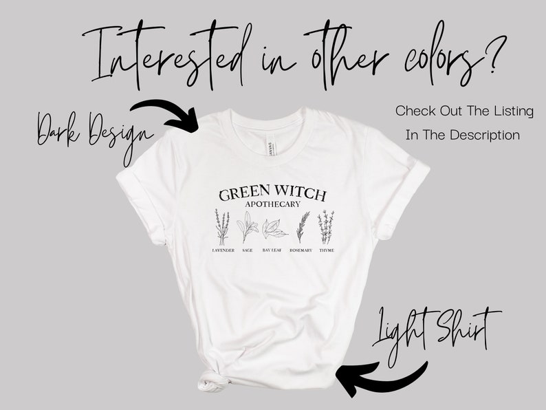 May include: White t-shirt with a black graphic that says "Green Witch Apothecary" with a drawing of herbs and their names: Lavender, Sage, Bay Leaf, Rosemary, Thyme. The text "Interested in other colors? Check Out The Listing In The Description" is above the shirt and the text "Dark Design" and "Light Shirt" are on either side of the shirt.
