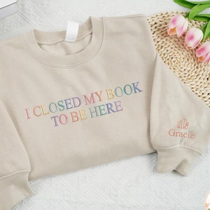 Embroidered I Closed My Book To Be Here Shirts, Custom Name Sweatshirt For Readers, Librarian Shirt, Book lovers Gifts, Gift For Book Reader