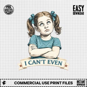 May include: Digital illustration of a girl with pigtails, wearing a blue top, and looking upwards with a displeased expression. A banner below reads "I CAN'T EVEN". The design includes the text "PNG DIGITAL DESIGN" and "EASY DOWNLOAD".