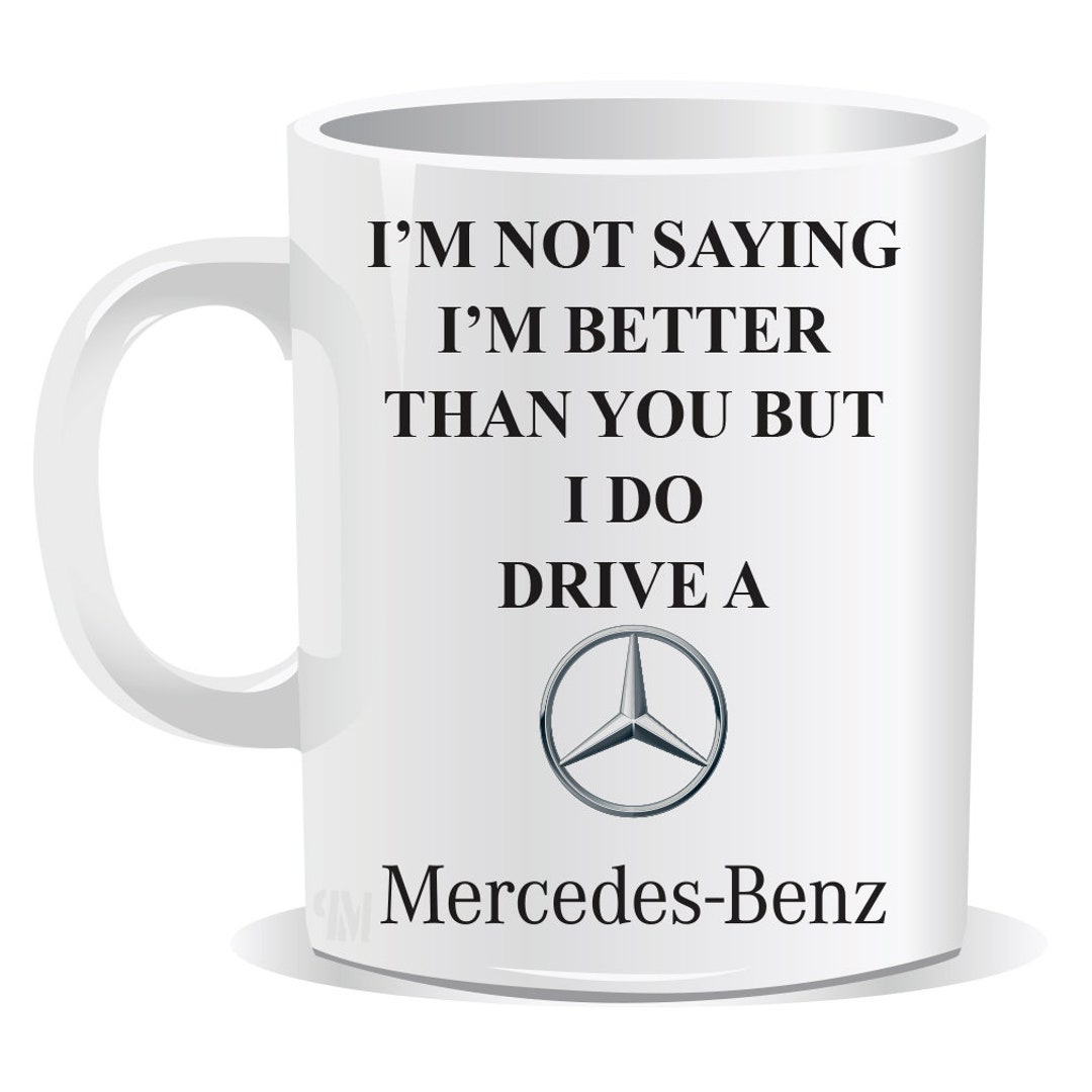 I'm Not Saying I'm Better Than You but I Do Drive a Mercedes Benz Mug ...