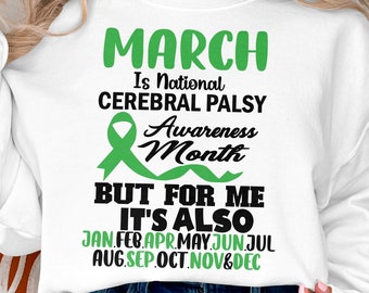 May include: White sweatshirt with green text that reads "March is National Cerebral Palsy Awareness Month But for me it's also Jan. Feb. Apr. May. Jun. Jul. Aug. Sep. Oct. Nov. & Dec."