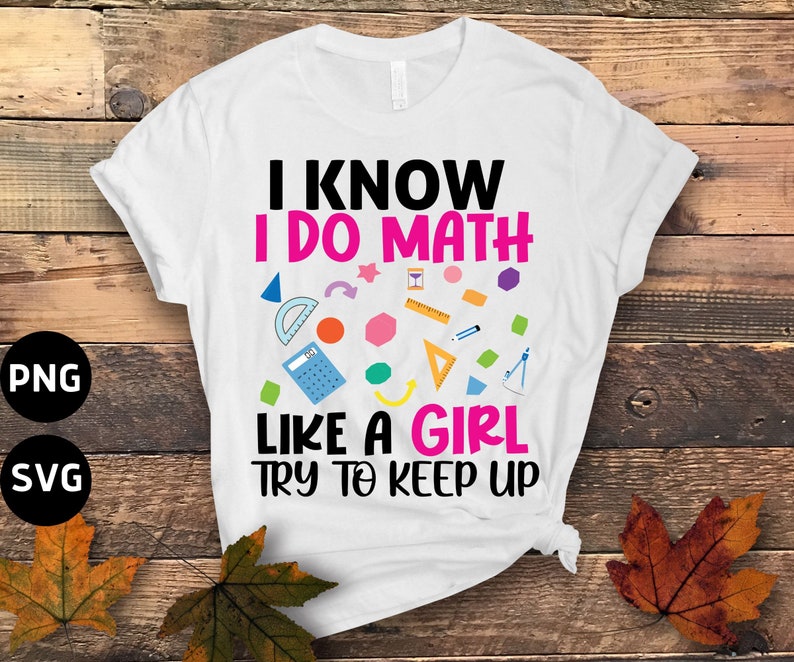 I Know I Do Math Like A Girl Png, Math Teacher Png, Try to Keep up Png ...