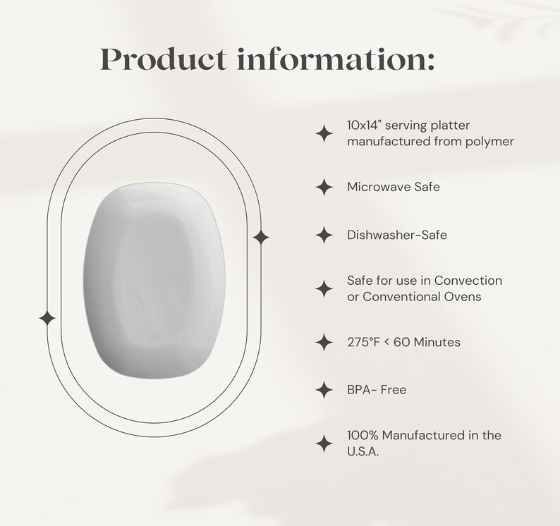 May include: A white serving platter made from polymer, measuring 25.4 cm by 35.6 cm. It is microwave and dishwasher safe, and can be used in convection or conventional ovens up to 135 degrees Celsius for 60 minutes. It is also BPA-free and 100% manufactured in the U.S.A.