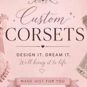 May include: A light pink promotional graphic featuring the text Custom CORSETS, DESIGN IT. DREAM IT. We'll bring it to life., and MADE JUST FOR YOU. Two partial corset garments with ruffled edges are visible on the left and right sides of the image.