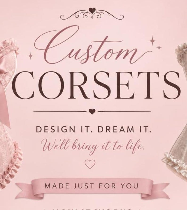 May include: A light pink promotional graphic featuring the text Custom CORSETS, DESIGN IT. DREAM IT. We'll bring it to life., and MADE JUST FOR YOU. Two partial corset garments with ruffled edges are visible on the left and right sides of the image.