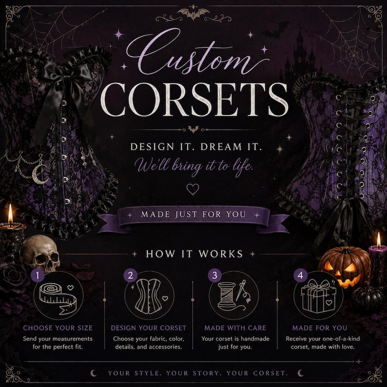 May include: A promotional graphic for custom corsets featuring two purple and black lace corsets, a skull, a jack-o'-lantern, and candles. The text reads: Custom Corsets, Design it. Dream it. We'll bring it to life. Made just for you. How it works: 1. Choose your size, 2. Design your corset, 3. Made with care, 4. Made for you. Your style, your story, your corset.