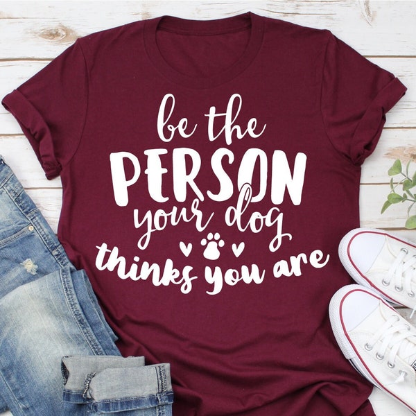 Be the Person Your Dog Thinks You Are - Funny Quote T-Shirt