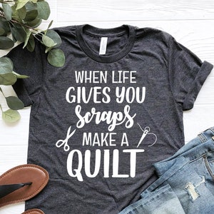 When Life Gives You Scraps Make A Quilt Shirt, Funny Sewing Tee, Seamstress Shirt, Quilting Shirt, Quilter Gift, Quilting Shirt, Sewing Gift